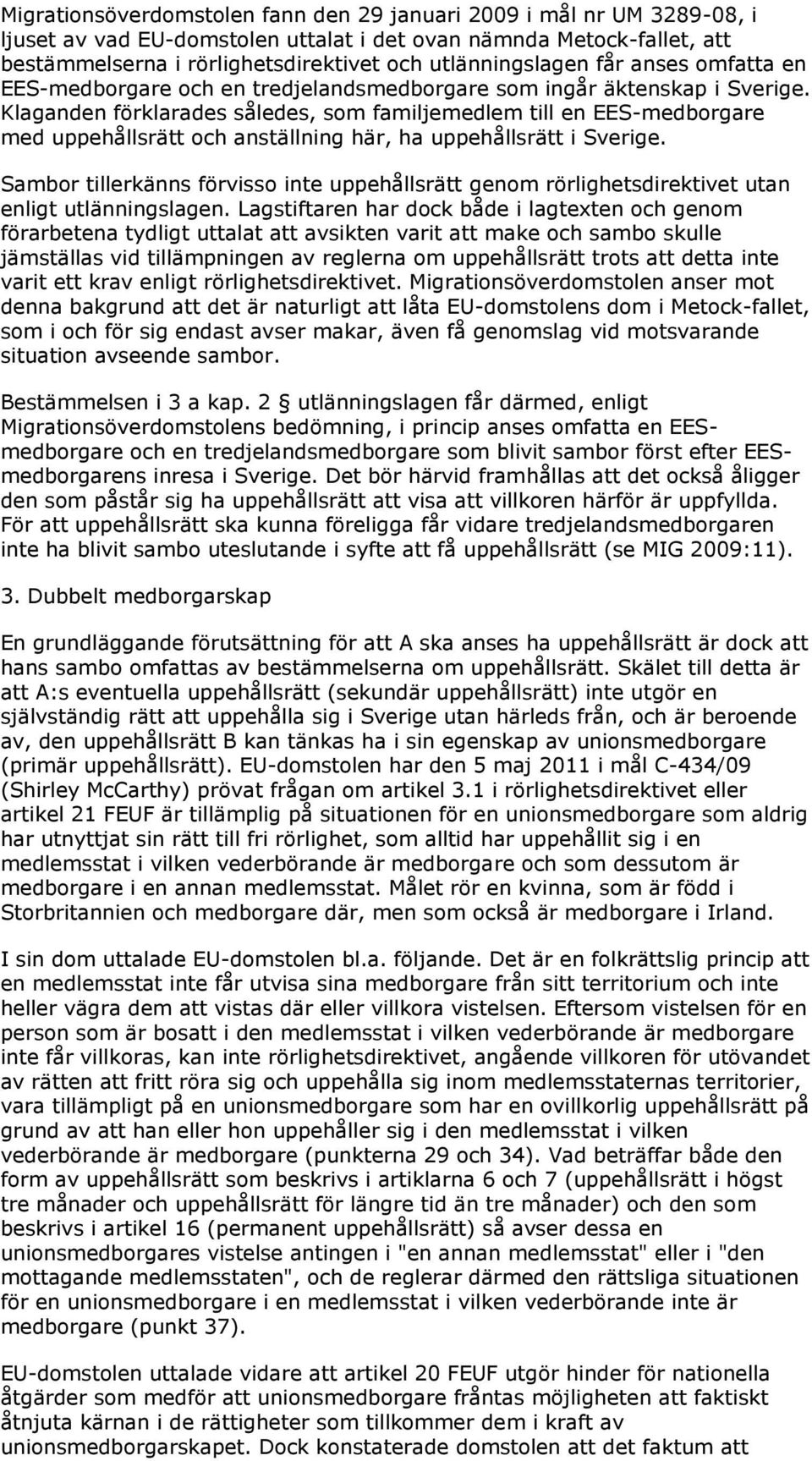 Klaganden förklarades således, som familjemedlem till en EES-medborgare med uppehållsrätt och anställning här, ha uppehållsrätt i Sverige.