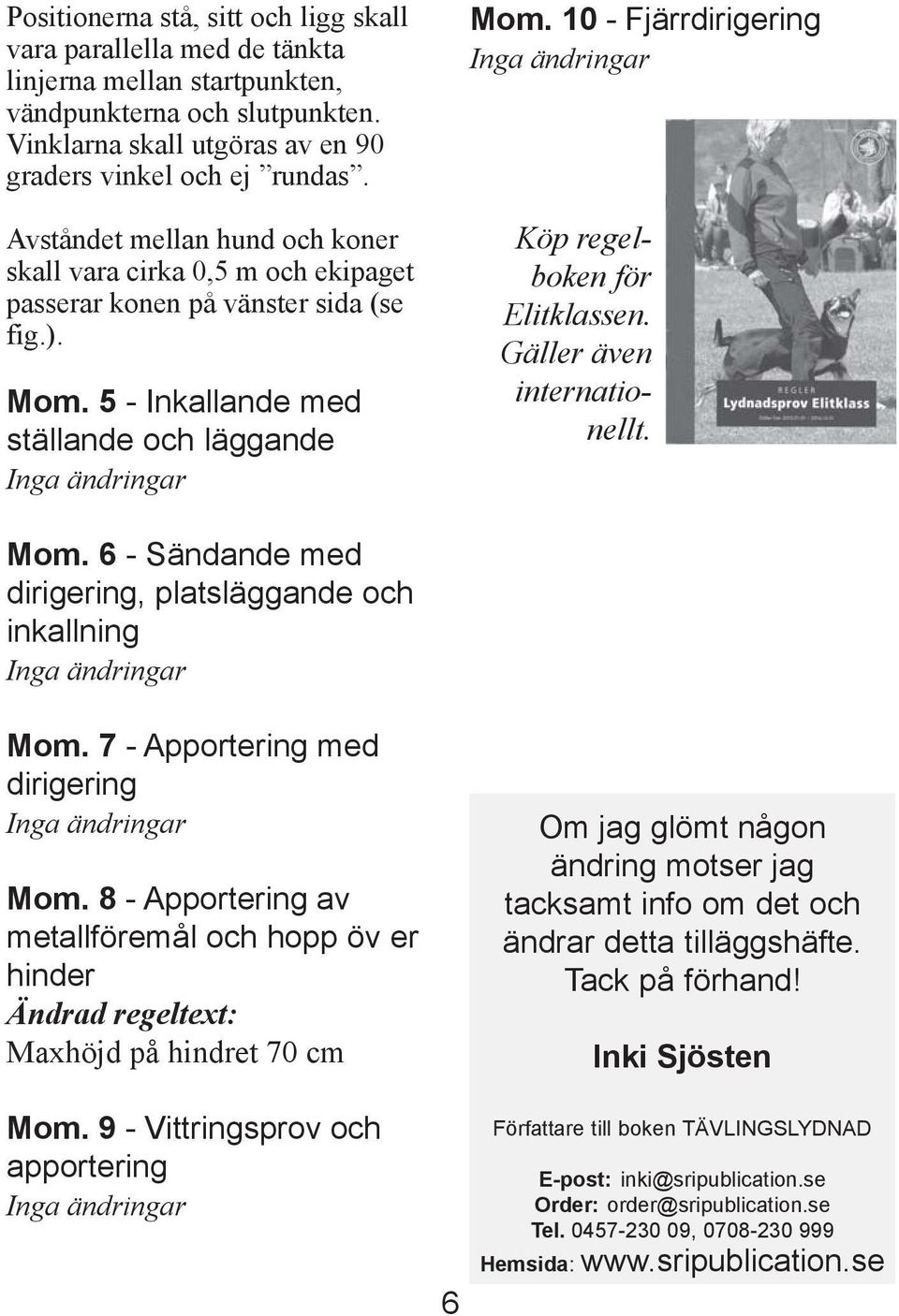 10 - Fjärrdirigering Köp regelboken för Elitklassen. Gäller även internationellt. Mom. 6 - Sändande med dirigering, platsläggande och inkallning Mom. 7 - Apportering med dirigering Mom.