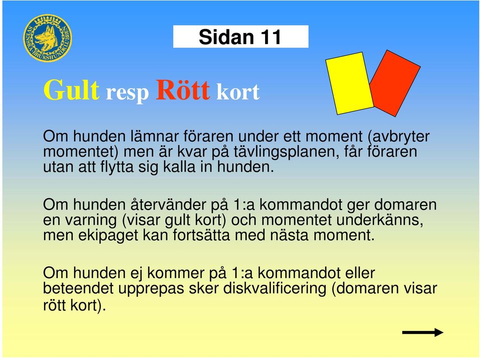 Om hunden återvänder på 1:a kommandot ger domaren en varning (visar gult kort) och momentet underkänns, men