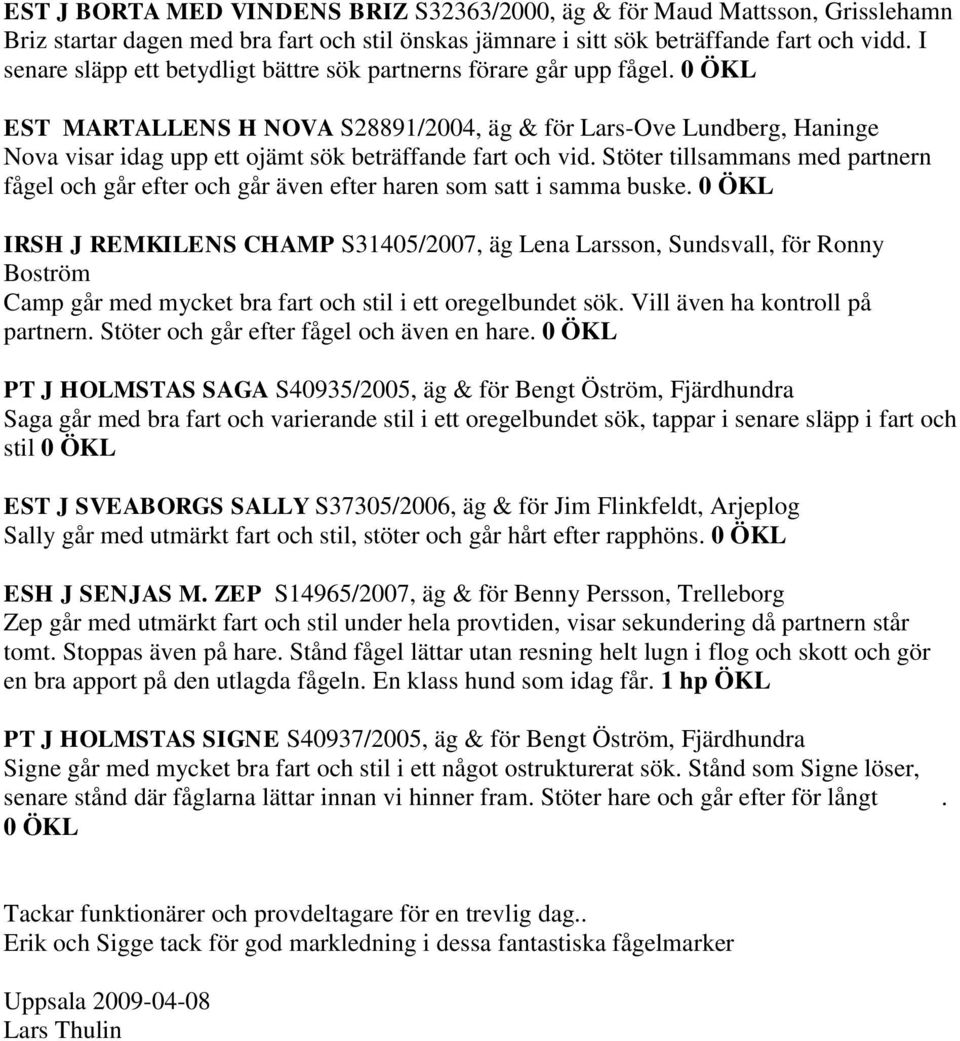 0 ÖKL EST MARTALLENS H NOVA S28891/2004, äg & för Lars-Ove Lundberg, Haninge Nova visar idag upp ett ojämt sök beträffande fart och vid.