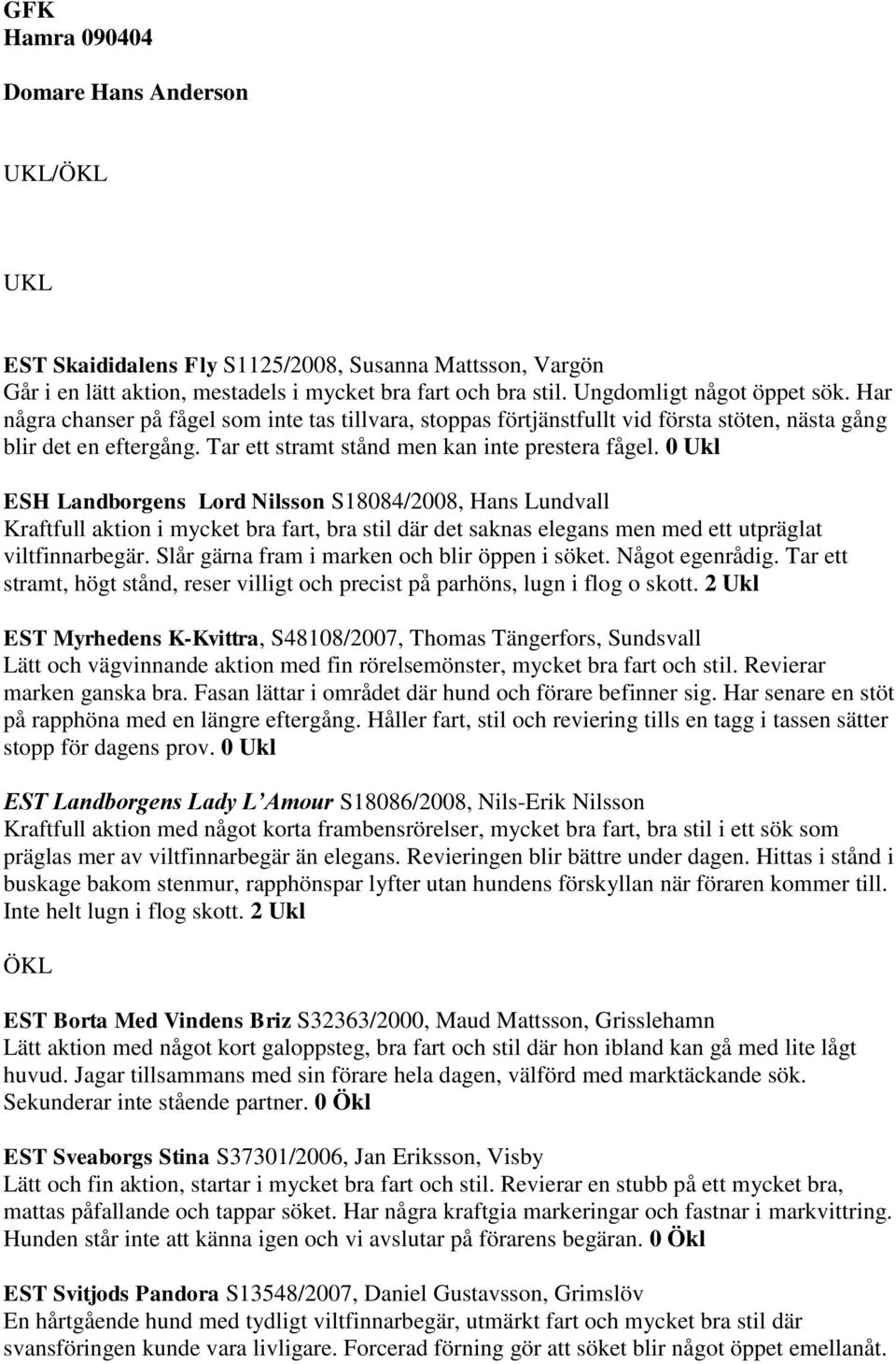 0 Ukl ESH Landborgens Lord Nilsson S18084/2008, Hans Lundvall Kraftfull aktion i mycket bra fart, bra stil där det saknas elegans men med ett utpräglat viltfinnarbegär.