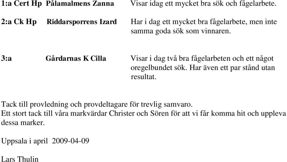 3:a Gårdarnas K Cilla Visar i dag två bra fågelarbeten och ett något oregelbundet sök. Har även ett par stånd utan resultat.