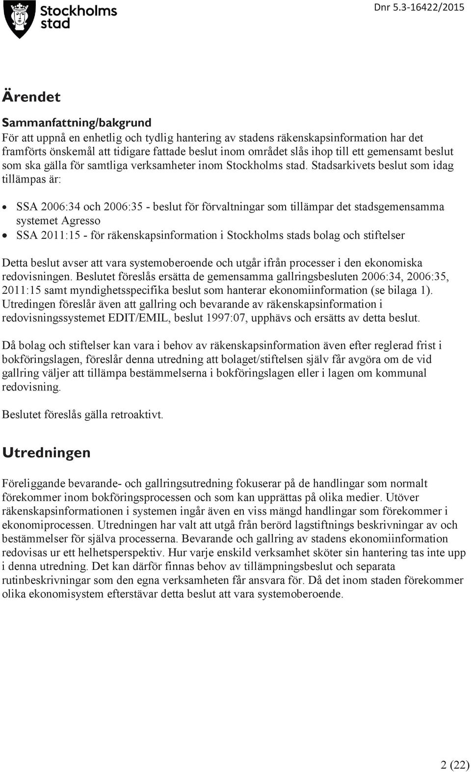 Stadsarkivets beslut som idag tillämpas är: SSA 2006:34 och 2006:35 - beslut för förvaltningar som tillämpar det stadsgemensamma systemet Agresso SSA 2011:15 - för räkenskapsinformation i Stockholms