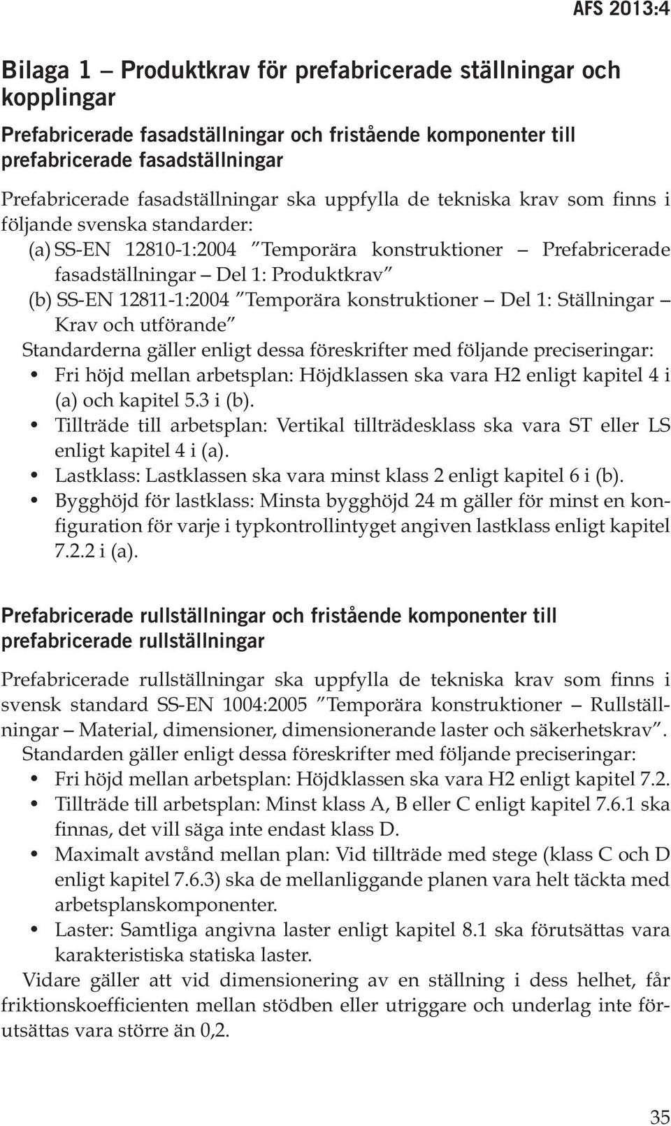 konstruktioner Del 1: Ställningar Krav och utförande Standarderna gäller enligt dessa föreskrifter med följande preciseringar: Fri höjd mellan arbetsplan: Höjdklassen ska vara H2 enligt kapitel 4 i