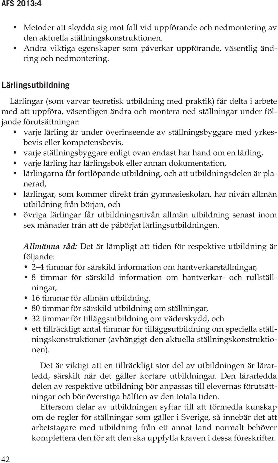 lärling är under överinseende av ställningsbyggare med yrkesbevis eller kompetensbevis, varje ställningsbyggare enligt ovan endast har hand om en lärling, varje lärling har lärlingsbok eller annan