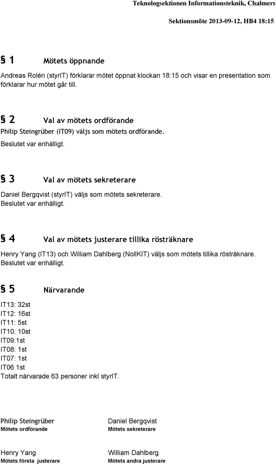 3 Val av mötets sekreterare (styrit) väljs som mötets sekreterare. Beslutet var enhälligt.