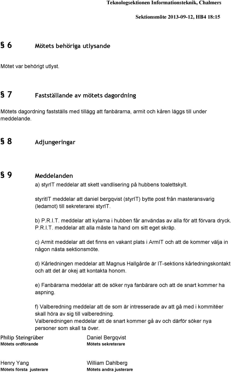 styritit meddelar att daniel bergqvist (styrit) bytte post från masteransvarig (ledamot) till sekreterarei styrit. b) P.R.I.T. meddelar att kylarna i hubben får användas av alla för att förvara dryck.