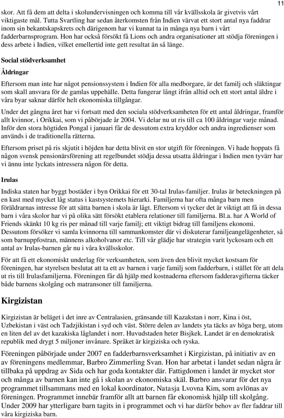 Hon har också försökt få Lions och andra organisationer att stödja föreningen i dess arbete i Indien, vilket emellertid inte gett resultat än så länge.