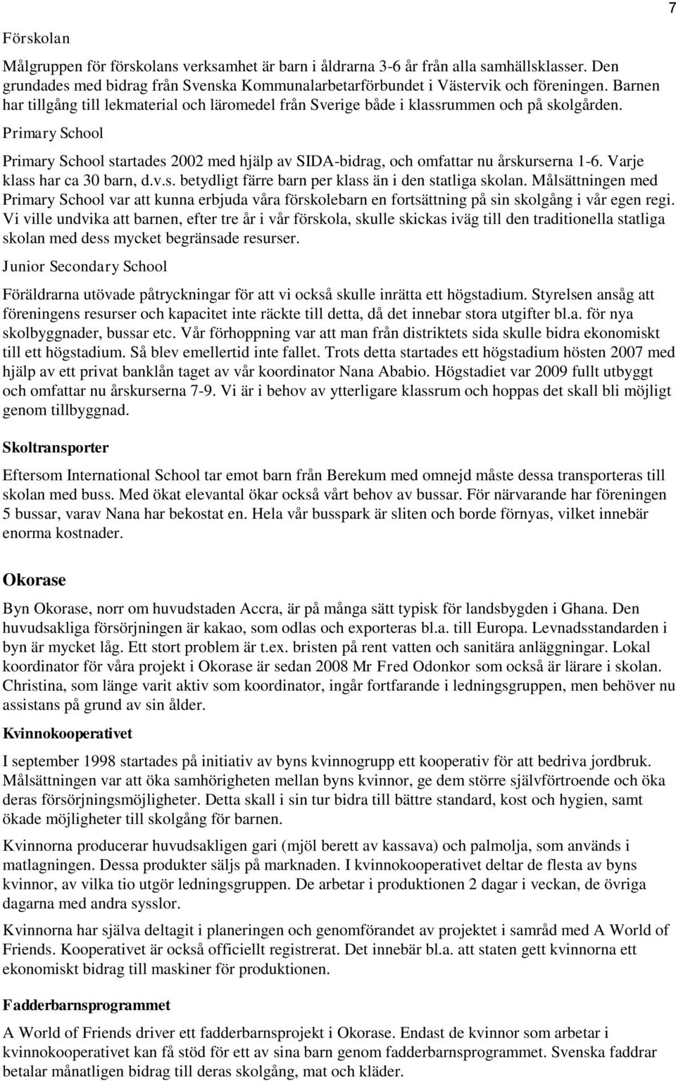 Primary School Primary School startades 2002 med hjälp av SIDA-bidrag, och omfattar nu årskurserna 1-6. Varje klass har ca 30 barn, d.v.s. betydligt färre barn per klass än i den statliga skolan.