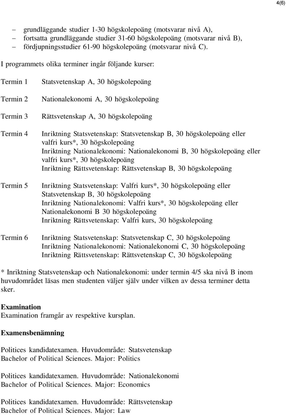 högskolepoäng Inriktning Statsvetenskap: Statsvetenskap B, 30 högskolepoäng eller valfri kurs*, 30 högskolepoäng Inriktning Nationalekonomi: Nationalekonomi B, 30 högskolepoäng eller valfri kurs*, 30
