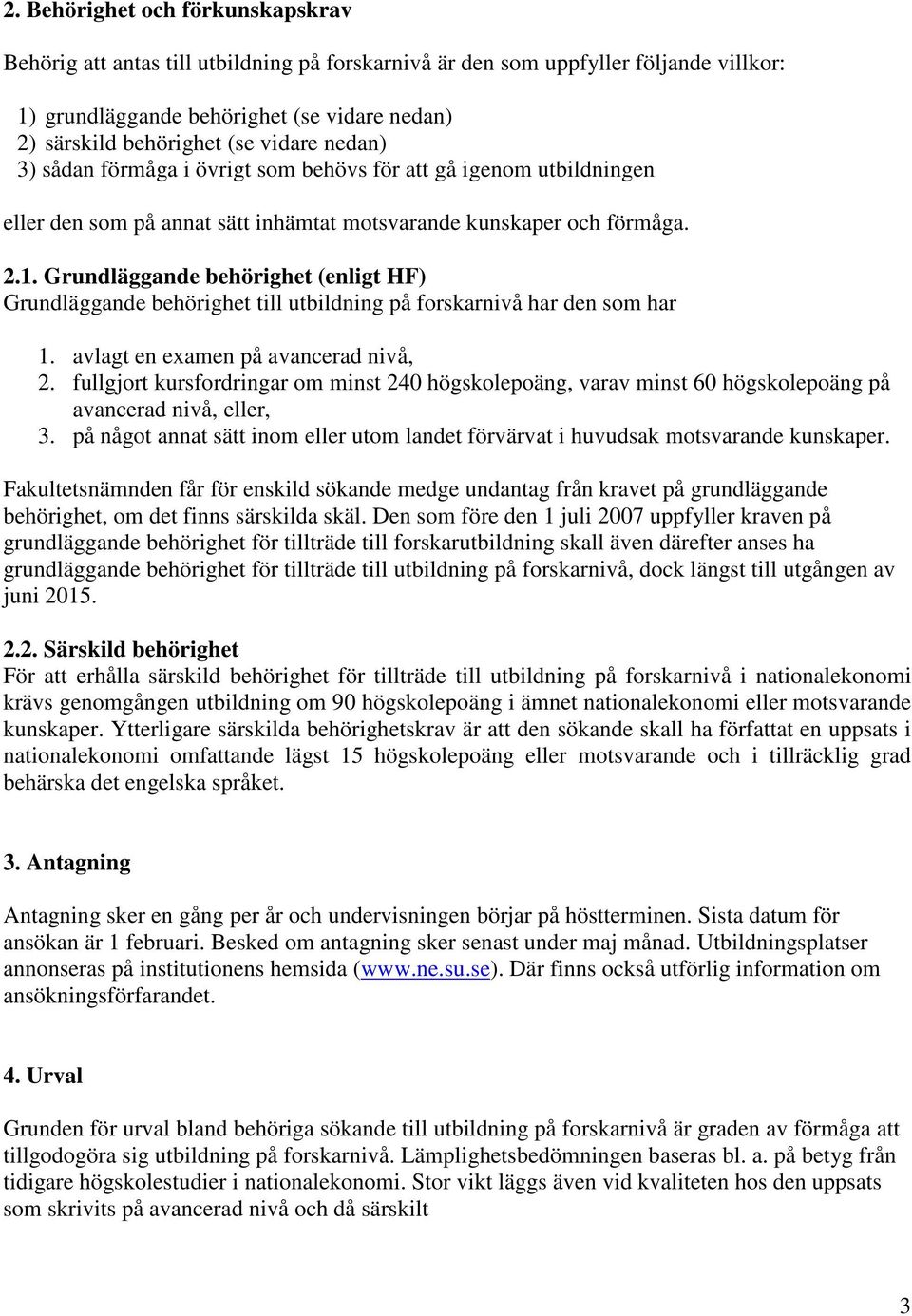 Grundläggande behörighet (enligt HF) Grundläggande behörighet till utbildning på forskarnivå har den som har 1. avlagt en examen på avancerad nivå, 2.