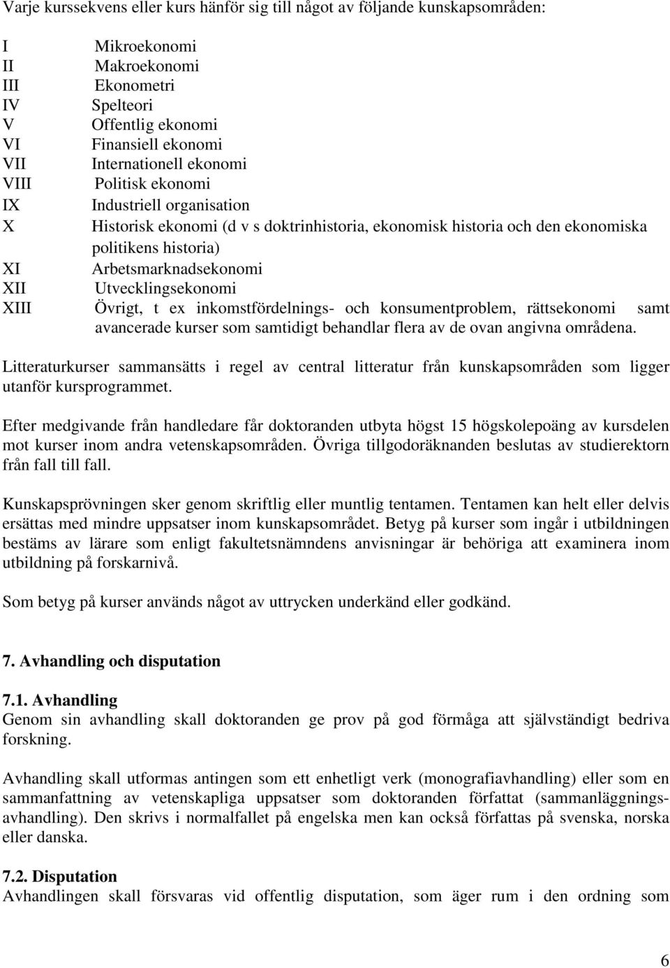 Utvecklingsekonomi XIII Övrigt, t ex inkomstfördelnings- och konsumentproblem, rättsekonomi samt avancerade kurser som samtidigt behandlar flera av de ovan angivna områdena.