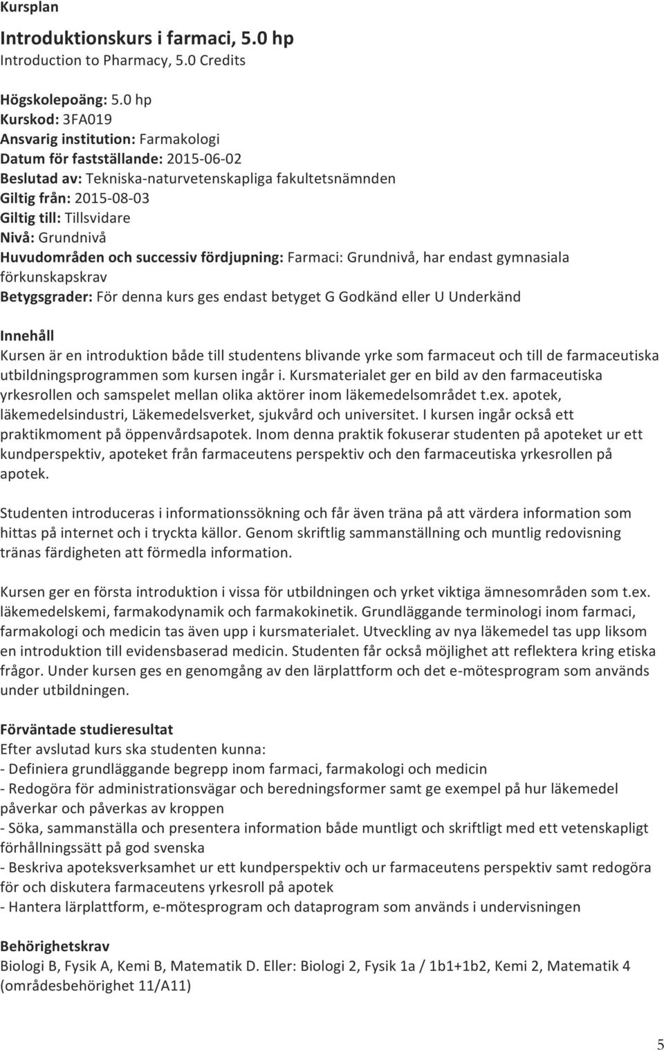 Tillsvidare Nivå: Grundnivå Huvudområden och successiv fördjupning: Farmaci: Grundnivå, har endast gymnasiala förkunskapskrav Betygsgrader: För denna kurs ges endast betyget G Godkänd eller U