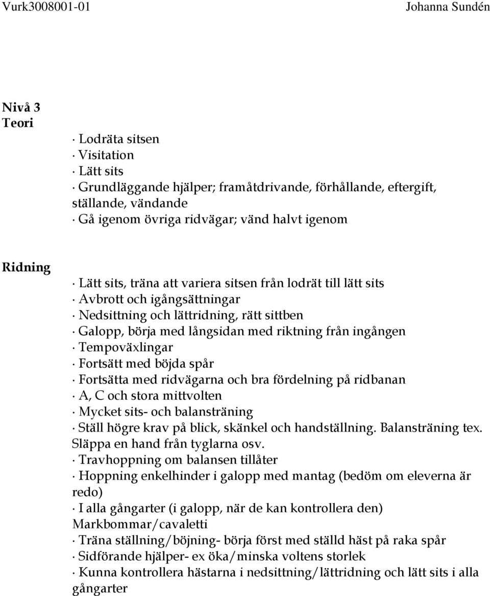 Fortsätta med ridvägarna och bra fördelning på ridbanan A, C och stora mittvolten Mycket sits- och balansträning Ställ högre krav på blick, skänkel och handställning. Balansträning tex.