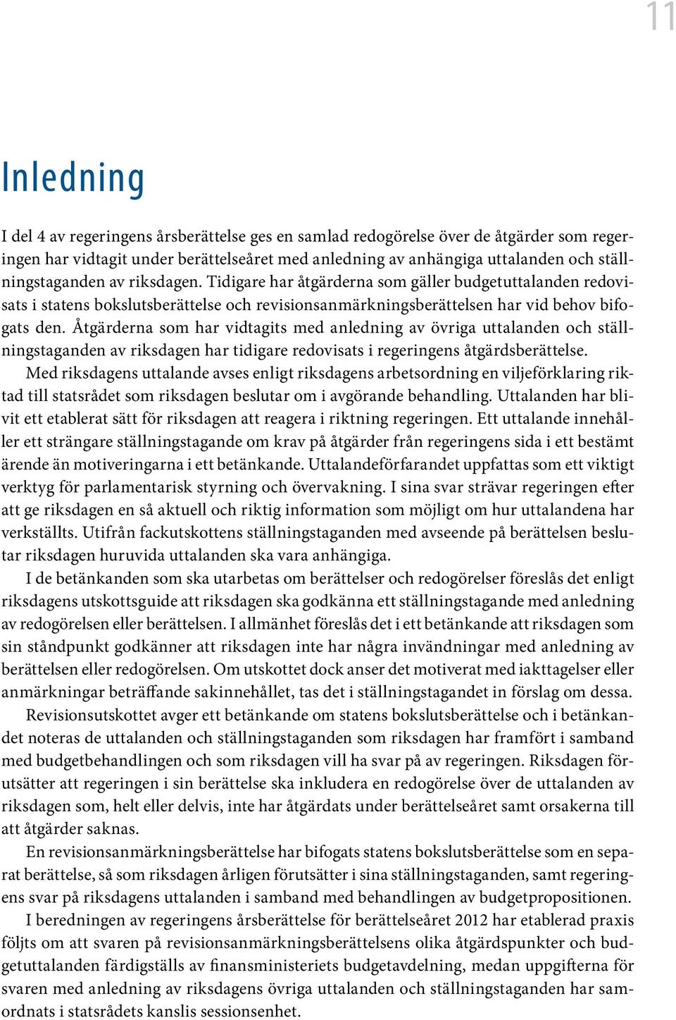 Åtgärderna som har vidtagits med anledning av övriga uttalanden och ställningstaganden av riksdagen har tidigare redovisats i regeringens åtgärdsberättelse.