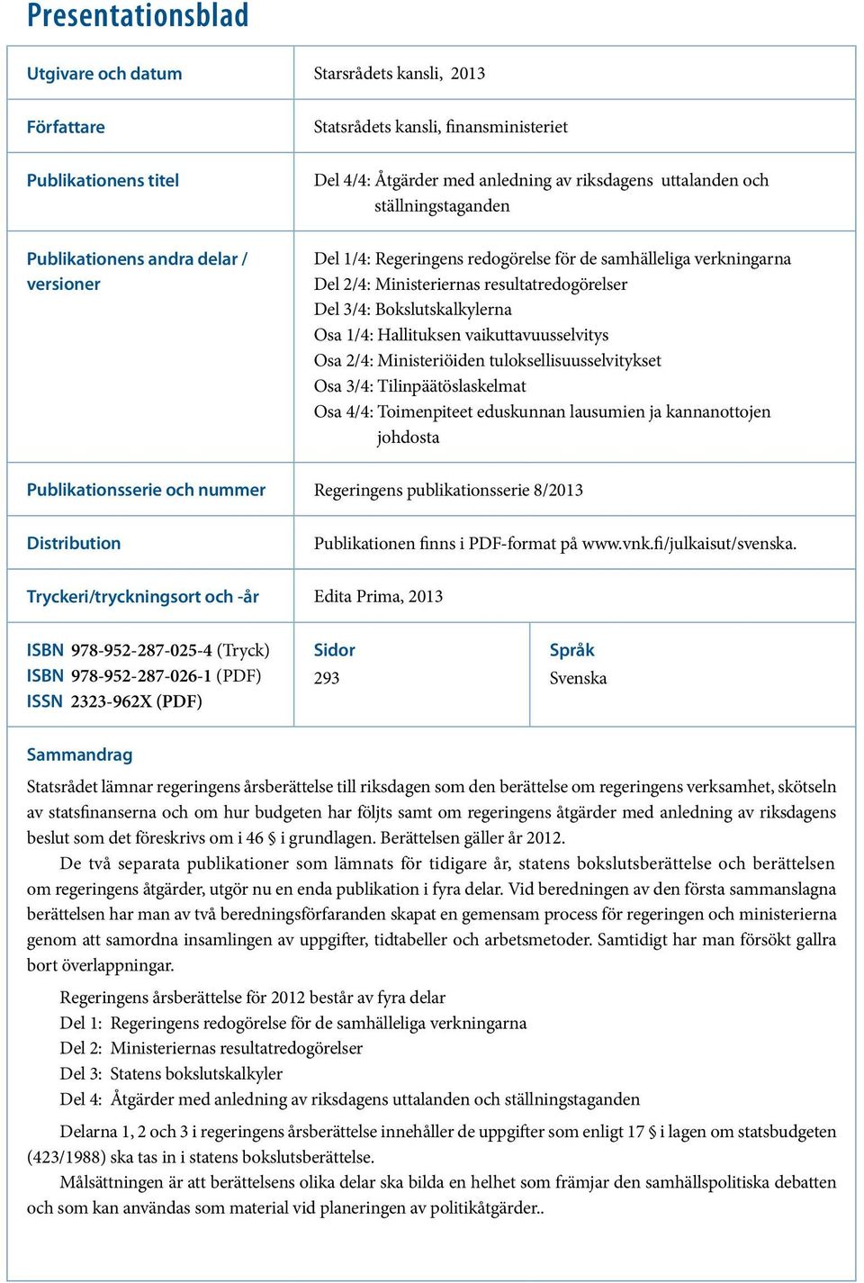 Osa 1/4: Hallituksen vaikuttavuusselvitys Osa 2/4: Ministeriöiden tuloksellisuusselvitykset Osa 3/4: Tilinpäätöslaskelmat Osa 4/4: Toimenpiteet eduskunnan lausumien ja kannanottojen johdosta