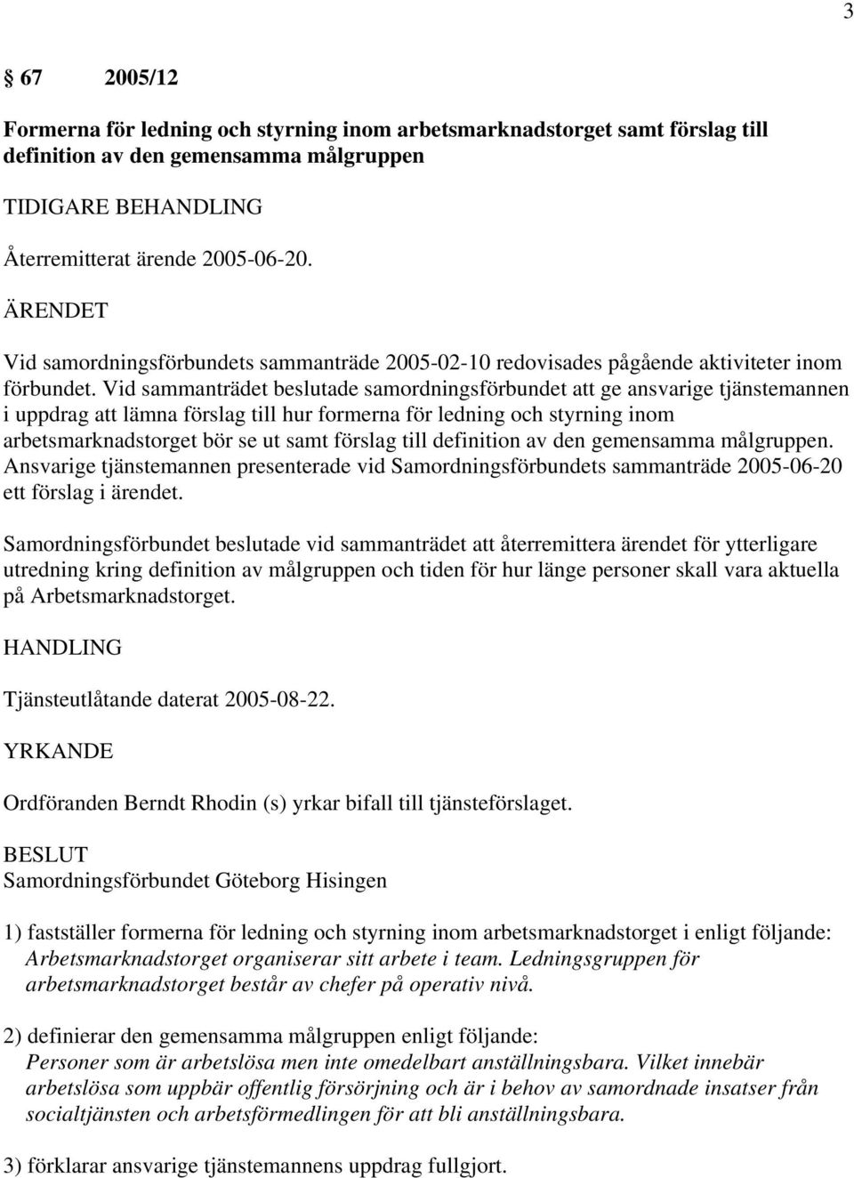 Vid sammanträdet beslutade samordningsförbundet att ge ansvarige tjänstemannen i uppdrag att lämna förslag till hur formerna för ledning och styrning inom arbetsmarknadstorget bör se ut samt förslag