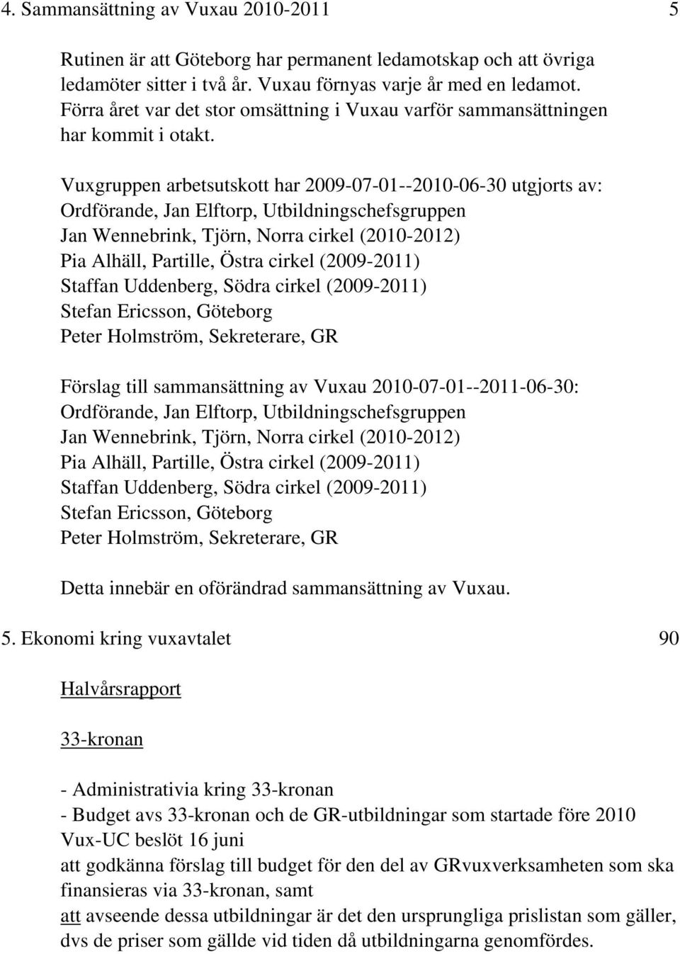 Vuxgruppen arbetsutskott har 2009-07-01--2010-06-30 utgjorts av: Ordförande, Jan Elftorp, Utbildningschefsgruppen Jan Wennebrink, Tjörn, Norra cirkel (2010-2012) Pia Alhäll, Partille, Östra cirkel