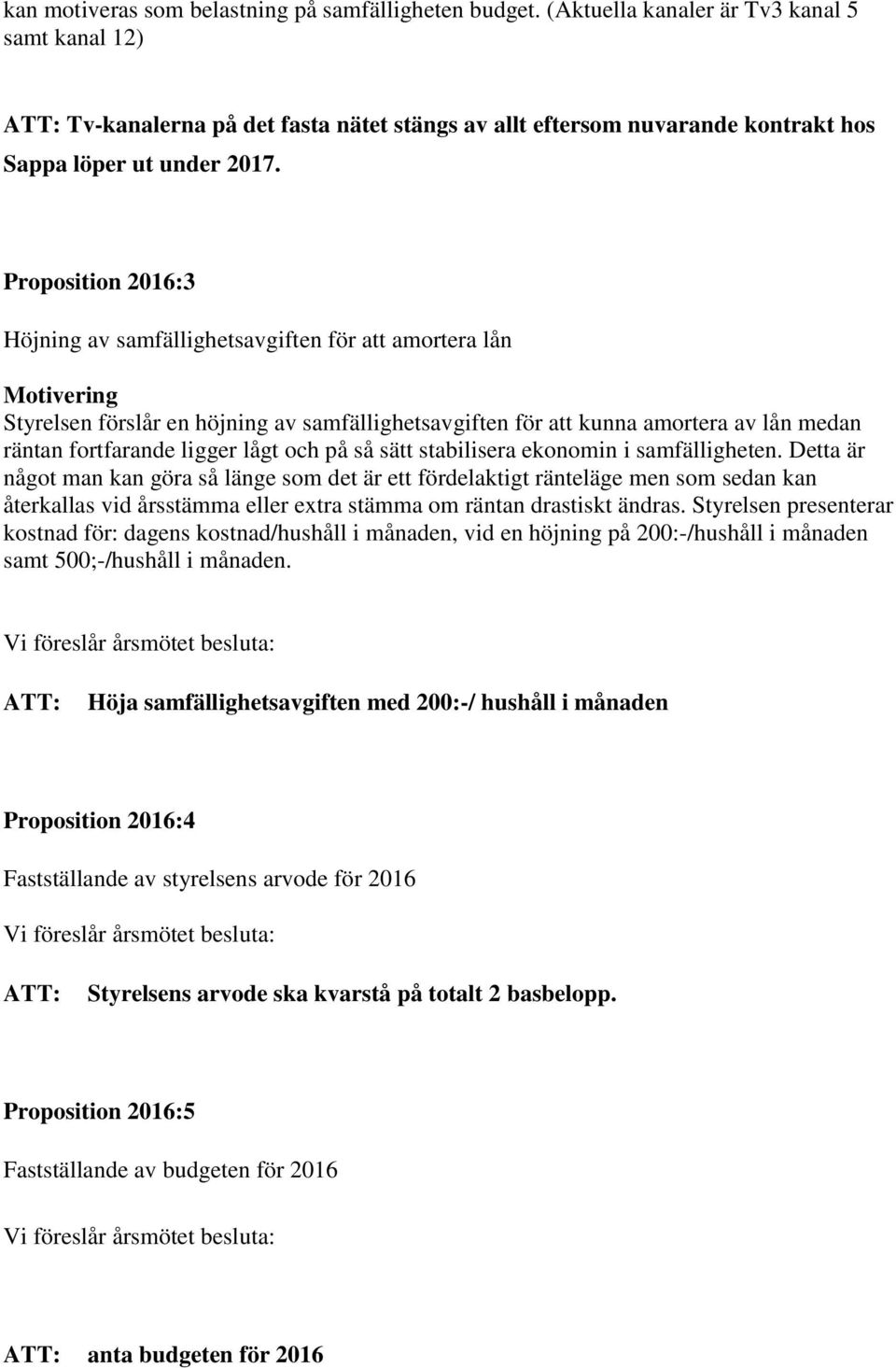 Proposition 2016:3 Höjning av samfällighetsavgiften för att amortera lån Styrelsen förslår en höjning av samfällighetsavgiften för att kunna amortera av lån medan räntan fortfarande ligger lågt och