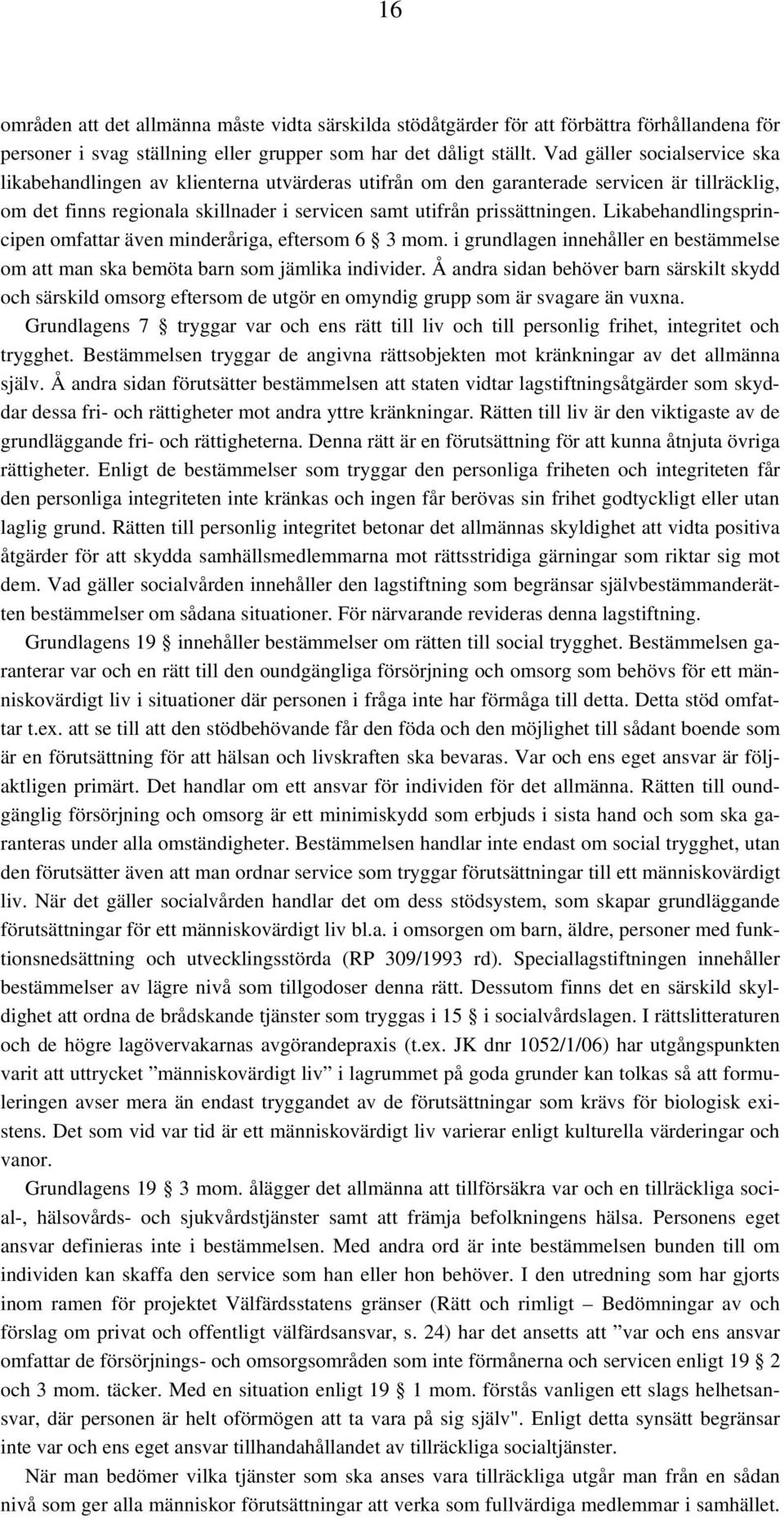 Likabehandlingsprincipen omfattar även minderåriga, eftersom 6 3 mom. i grundlagen innehåller en bestämmelse om att man ska bemöta barn som jämlika individer.