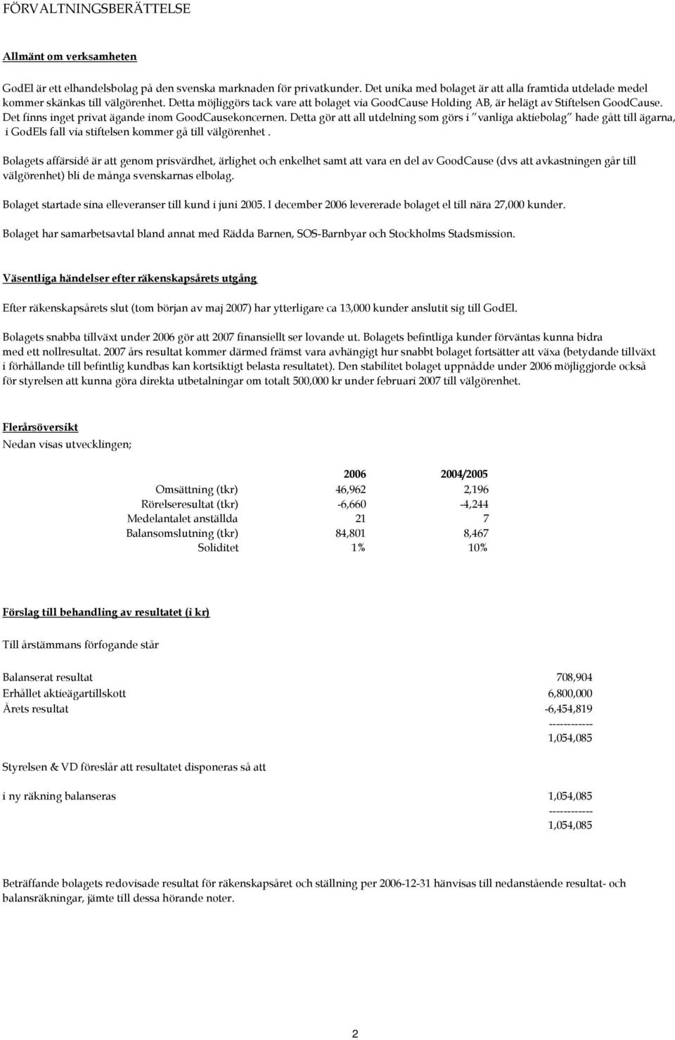 Det finns inget privat ägande inom GoodCausekoncernen. Detta gör att all utdelning som görs i vanliga aktiebolag hade gått till ägarna, i GodEls fall via stiftelsen kommer gå till välgörenhet.