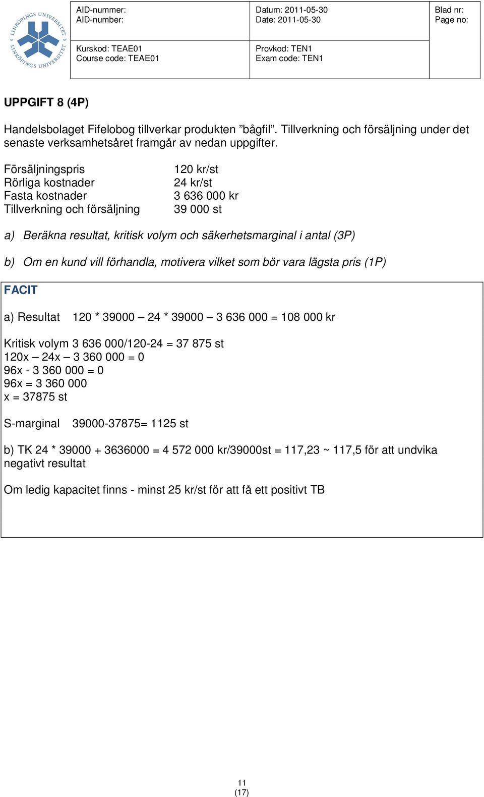 en kund vill förhandla, motivera vilket som bör vara lägsta pris (1P) a) Resultat 120 * 39000 24 * 39000 3 636 000 = 108 000 kr Kritisk volym 3 636 000/120-24 = 37 875 st 120x 24x 3 360 000 = 0 96x -