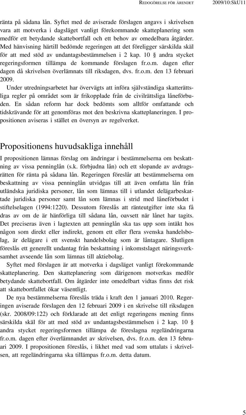 Med hänvisning härtill bedömde regeringen att det föreligger särskilda skäl för att med stöd av undantagsbestämmelsen i 2 kap. 10 andra stycket regeringsformen tillämpa de kommande förslagen fr.o.m. dagen efter dagen då skrivelsen överlämnats till riksdagen, dvs.