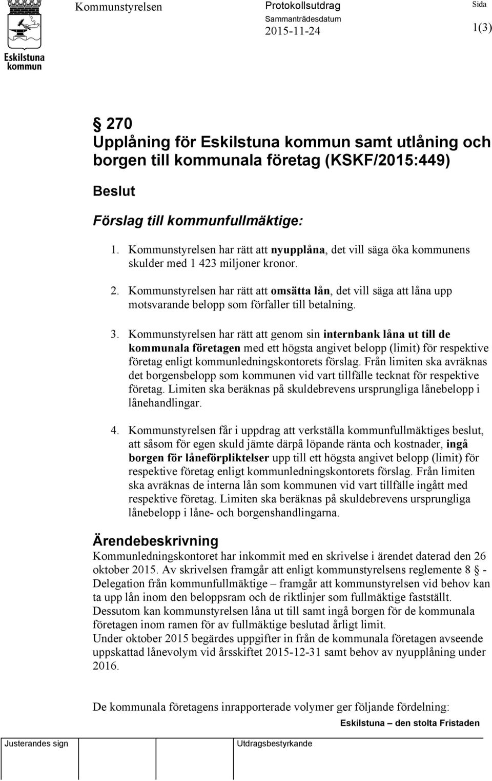 Kommunstyrelsen har rätt att omsätta lån, det vill säga att låna upp motsvarande belopp som förfaller till betalning. 3.