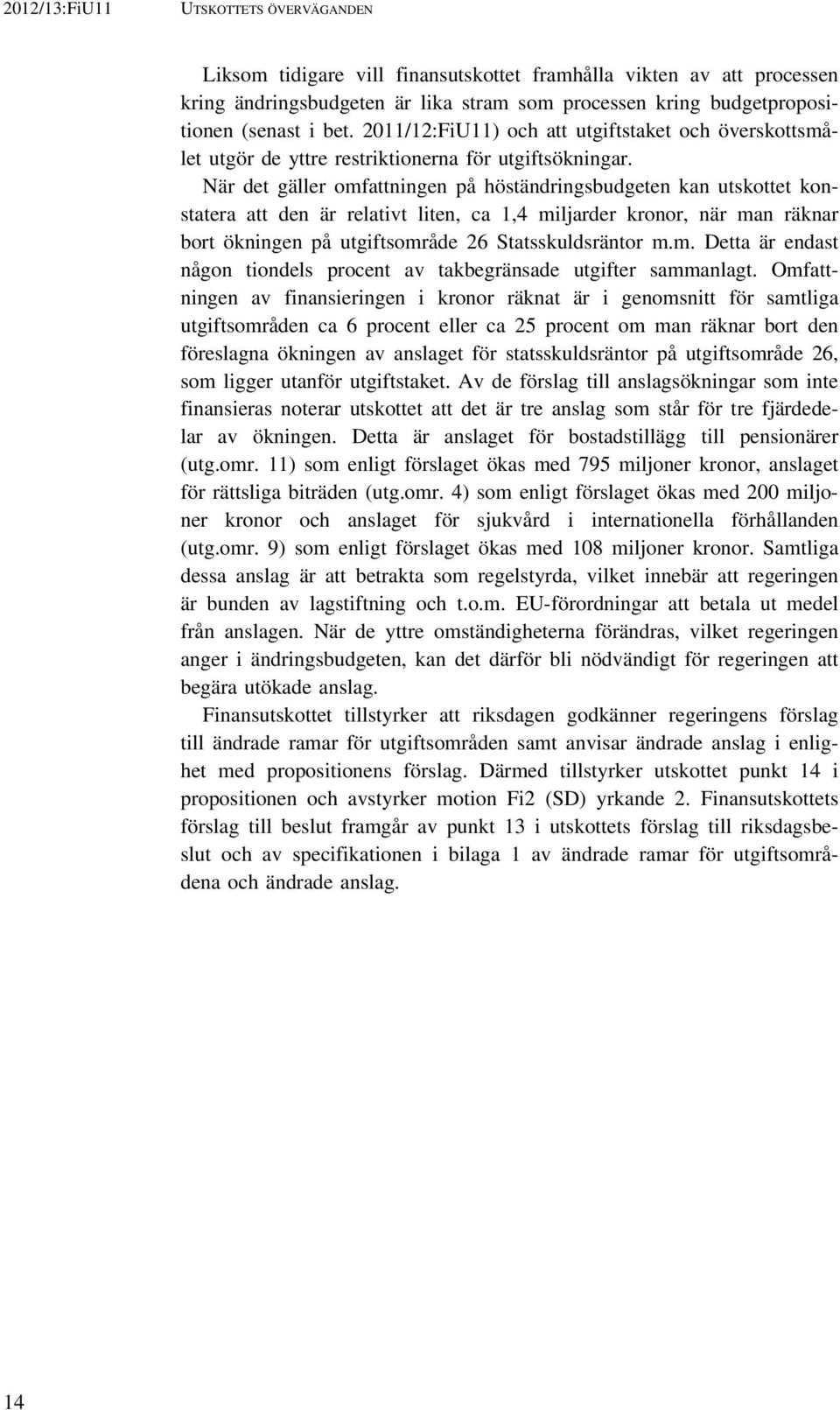 När det gäller omfattningen på höständringsbudgeten kan utskottet konstatera att den är relativt liten, ca 1,4 miljarder kronor, när man räknar bort ökningen på utgiftsområde 26 Statsskuldsräntor m.m. Detta är endast någon tiondels procent av takbegränsade utgifter sammanlagt.