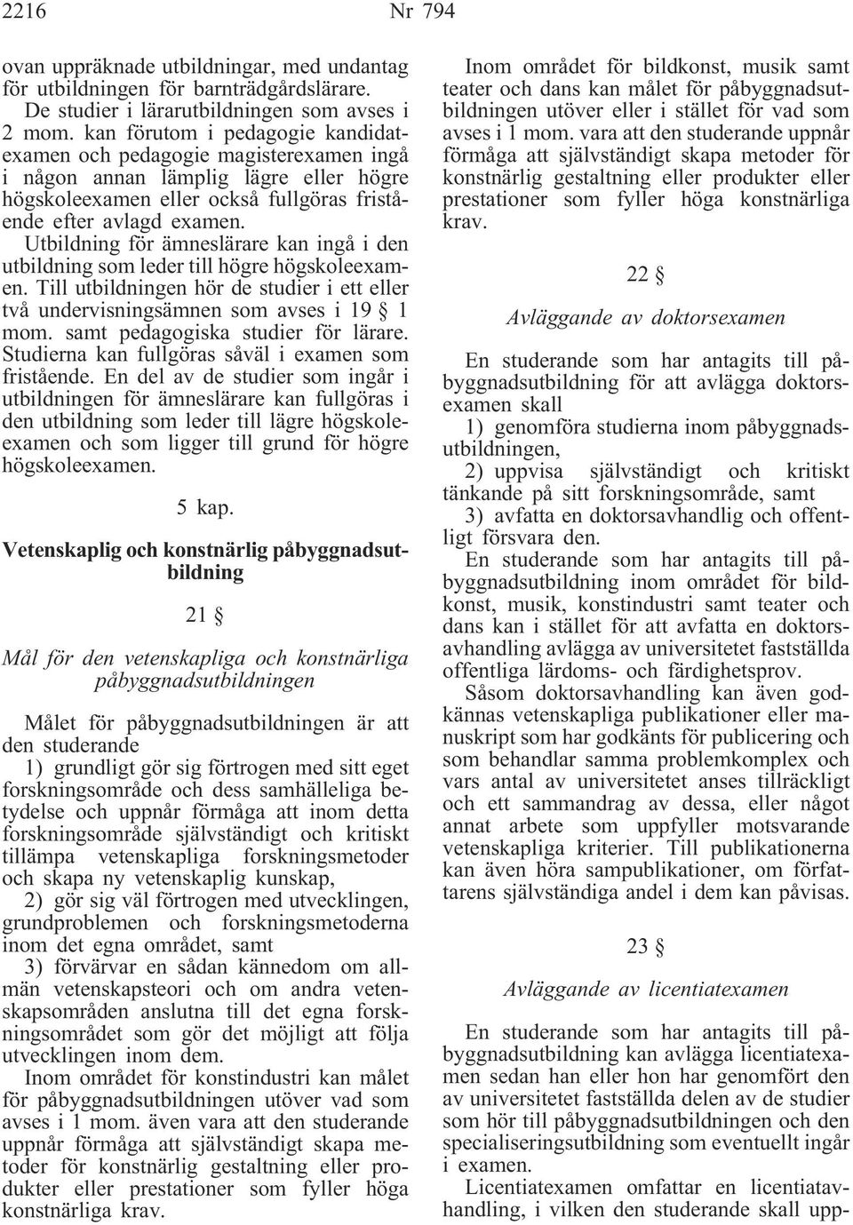 Utbildning för ämneslärare kan ingå i den utbildning som leder till högre högskoleexamen. Till utbildningen hör de studier i ett eller två undervisningsämnen som avses i 19 1 mom.