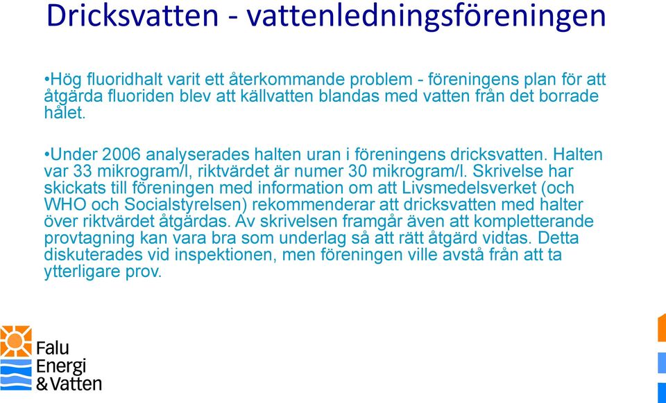 Skrivelse har skickats till föreningen med information om att Livsmedelsverket (och WHO och Socialstyrelsen) rekommenderar att dricksvatten med halter över riktvärdet åtgärdas.