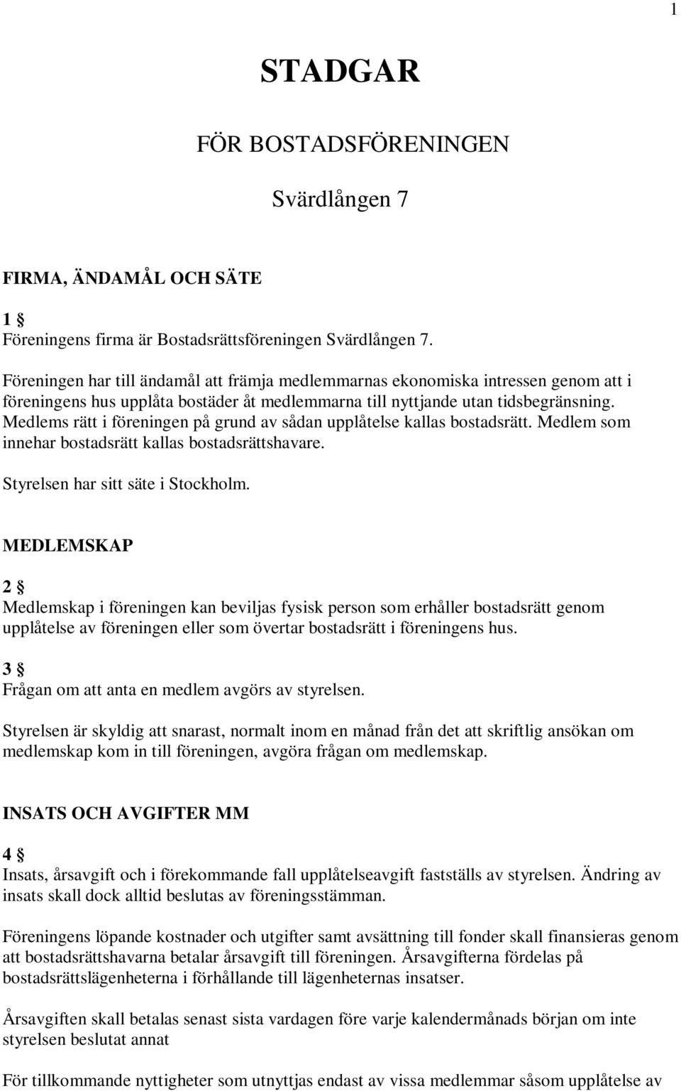 Medlems rätt i föreningen på grund av sådan upplåtelse kallas bostadsrätt. Medlem som innehar bostadsrätt kallas bostadsrättshavare. Styrelsen har sitt säte i Stockholm.