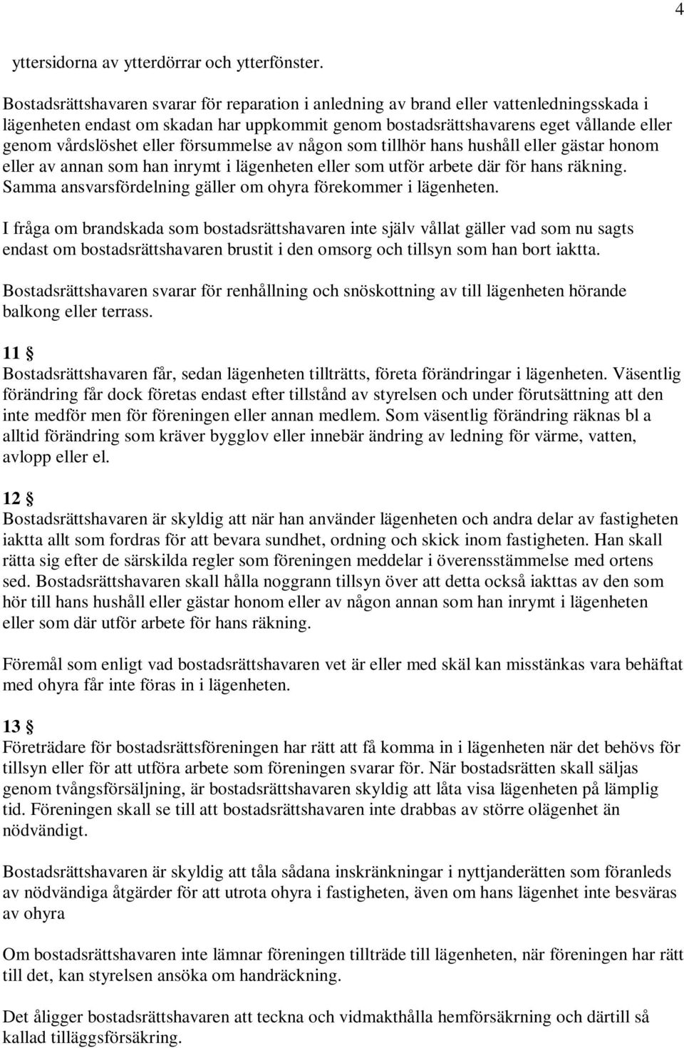 eller försummelse av någon som tillhör hans hushåll eller gästar honom eller av annan som han inrymt i lägenheten eller som utför arbete där för hans räkning.