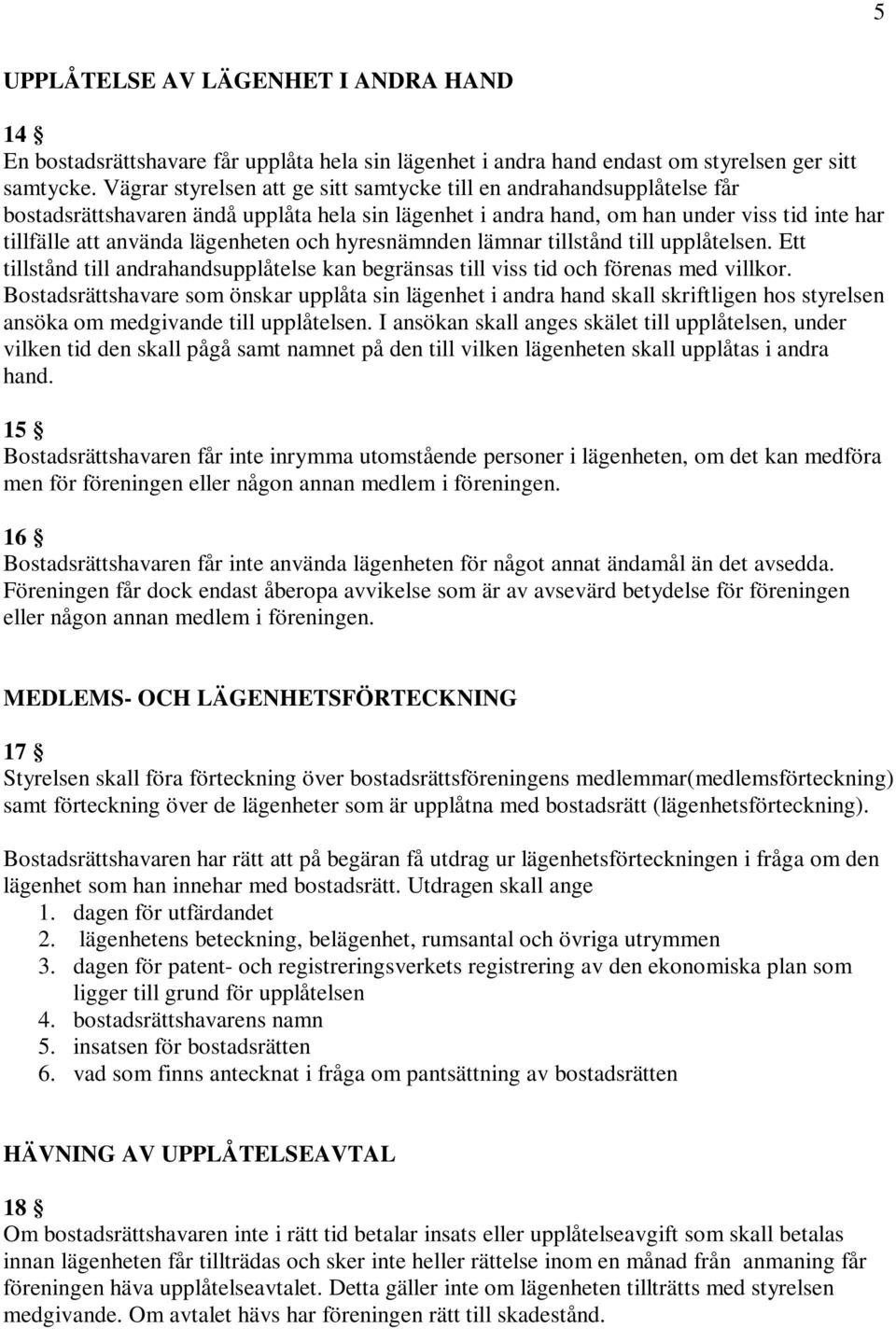 och hyresnämnden lämnar tillstånd till upplåtelsen. Ett tillstånd till andrahandsupplåtelse kan begränsas till viss tid och förenas med villkor.