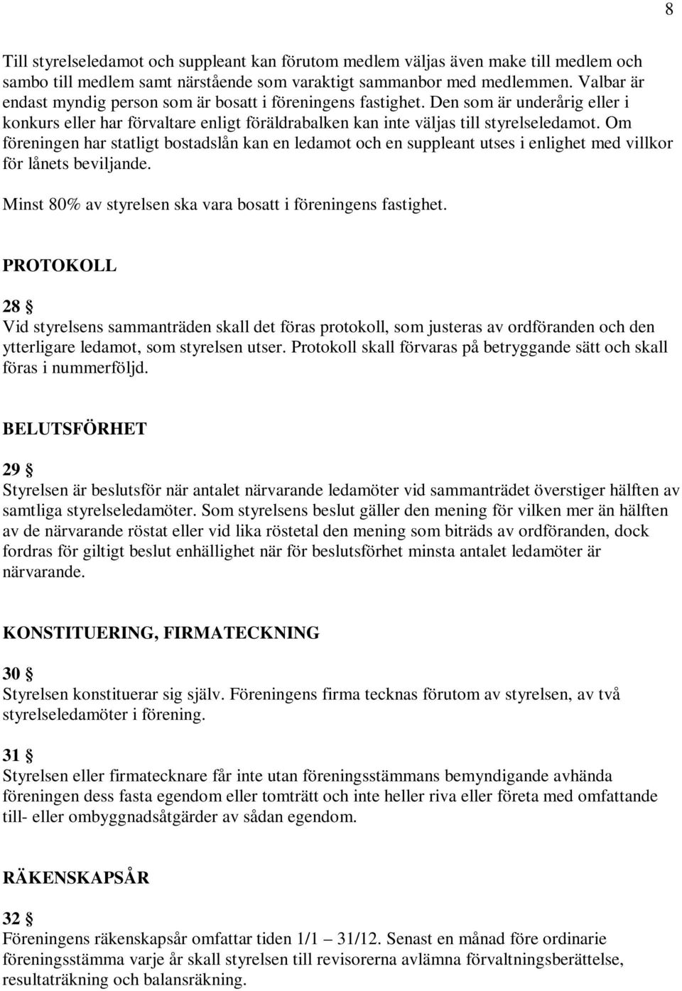 Om föreningen har statligt bostadslån kan en ledamot och en suppleant utses i enlighet med villkor för lånets beviljande. Minst 80% av styrelsen ska vara bosatt i föreningens fastighet.