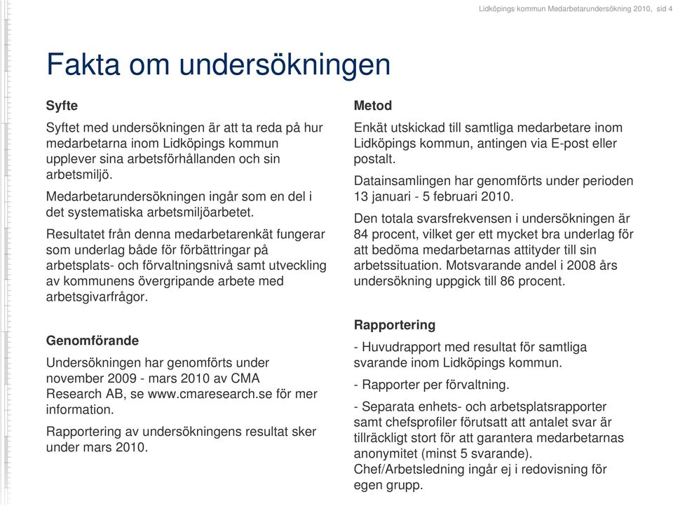 Resultatet från denna medarbetarenkät fungerar som underlag både för förbättringar på arbetsplats- och förvaltningsnivå samt utveckling av kommunens övergripande arbete med arbetsgivarfrågor.