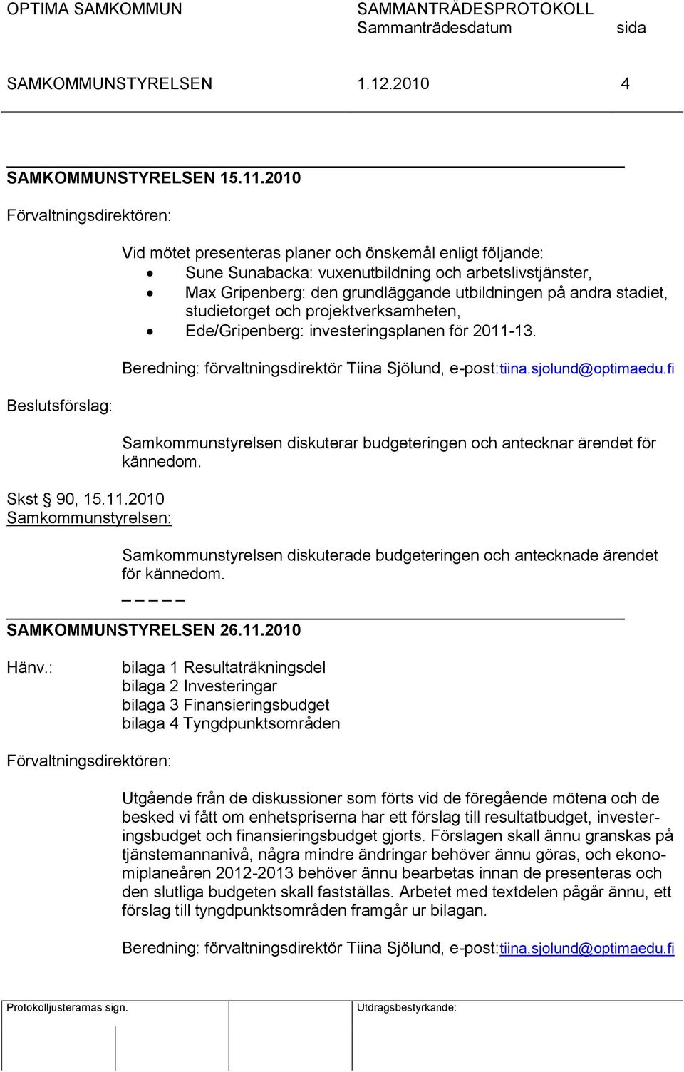 stadiet, studietorget och projektverksamheten, Ede/Gripenberg: investeringsplanen för 2011-13. Beredning: förvaltningsdirektör Tiina Sjölund, e-post:tiina.sjolund@optimaedu.