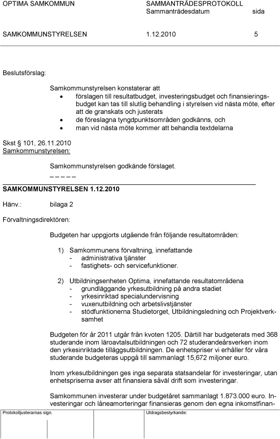 att de granskats och justerats de föreslagna tyngdpunktsområden godkänns, och man vid nästa möte kommer att behandla tetdelarna Samkommunstyrelsen godkände förslaget. _ Hänv.