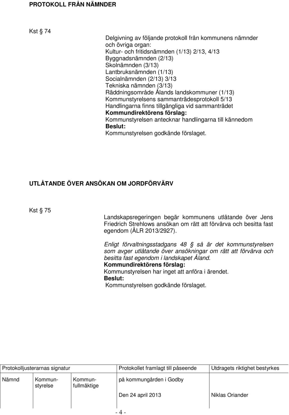 antecknar handlingarna till kännedom UTLÅTANDE ÖVER ANSÖKAN OM JORDFÖRVÄRV Kst 75 Landskapsregeringen begär kommunens utlåtande över Jens Friedrich Strehlows ansökan om rätt att förvärva och besitta