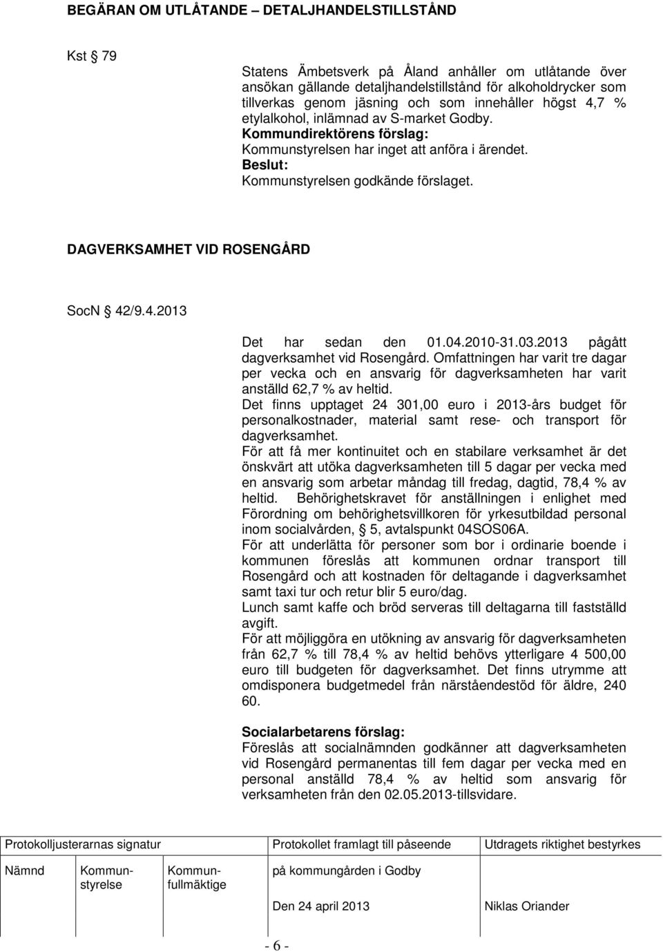 2013 pågått dagverksamhet vid Rosengård. Omfattningen har varit tre dagar per vecka och en ansvarig för dagverksamheten har varit anställd 62,7 % av heltid.