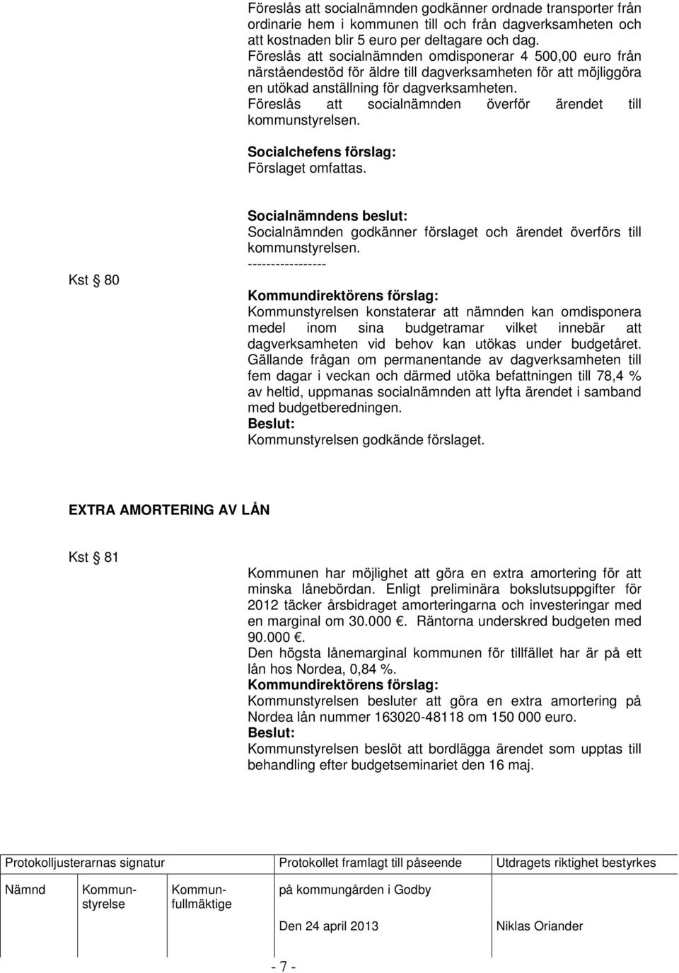 Föreslås att socialnämnden överför ärendet till kommunstyrelsen. Socialchefens förslag: Förslaget omfattas.