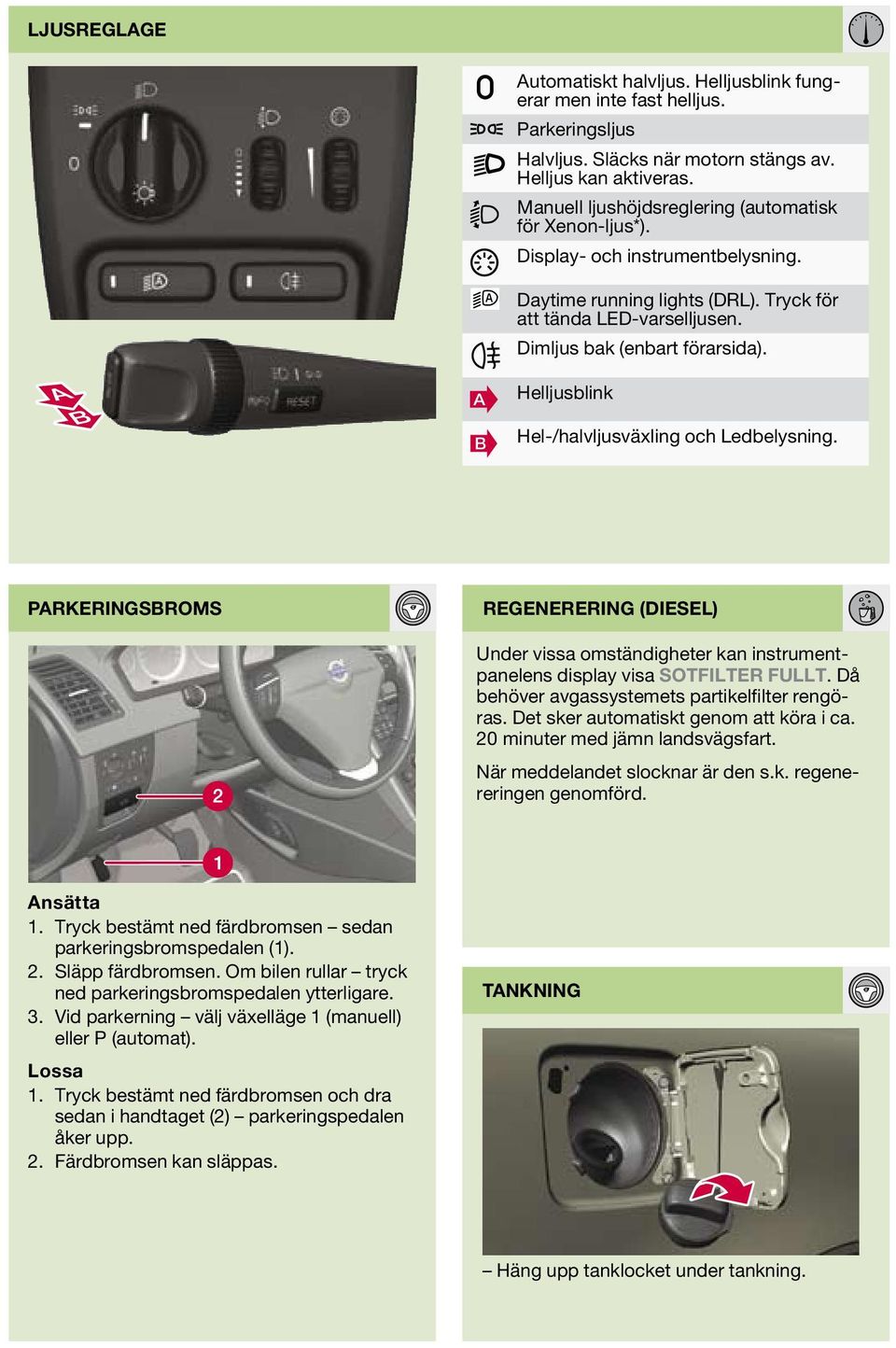 B Helljusblink Hel-/halvljusväxling och Ledbelysning. parkeringsbroms regenerering (diesel) Under vissa omständigheter kan instrumentpanelens display visa SOTFILTER FULLT.