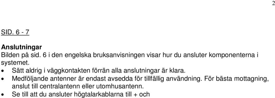 Se till att du ansluter högtalarkablarna till + och på högtalarna (+ har en vit linje på isoleringen). Kopplar du fel, kommer ljudet att låta förvrängt.