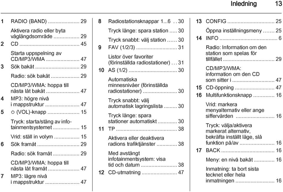 .. 29 Radio: sök framåt... 29 CD/MP3/WMA: hoppa till nästa låt framåt... 47 7 MP3: lägre nivå i mappstruktur... 47 8 Radiostationsknappar 1...6..30 Tryck länge: spara station.