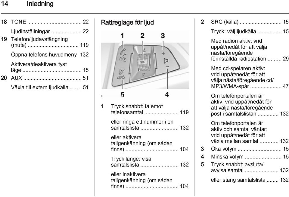 .. 104 Tryck länge: visa samtalslista... 132 eller inaktivera taligenkänning (om sådan finns)... 104 2 SRC (källa)... 15 Tryck: välj ljudkälla.