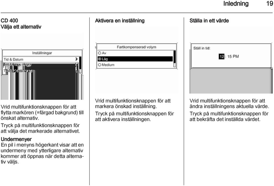 Undermenyer En pil i menyns högerkant visar att en undermeny med ytterligare alternativ kommer att öppnas när detta alternativ väljs.