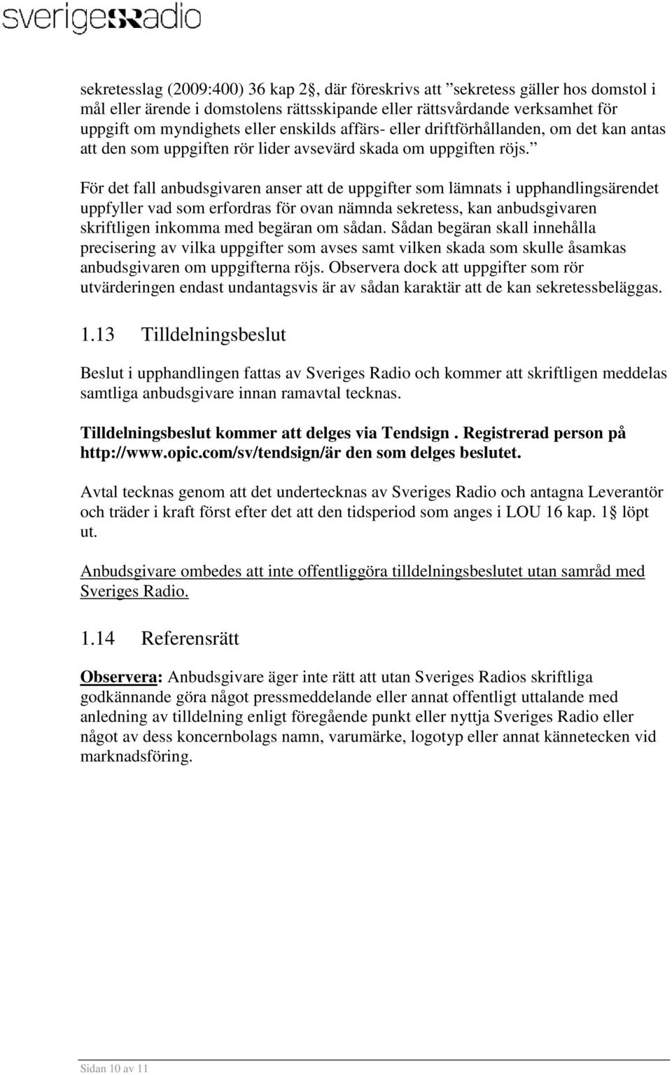 För det fall anbudsgivaren anser att de uppgifter som lämnats i upphandlingsärendet uppfyller vad som erfordras för ovan nämnda sekretess, kan anbudsgivaren skriftligen inkomma med begäran om sådan.