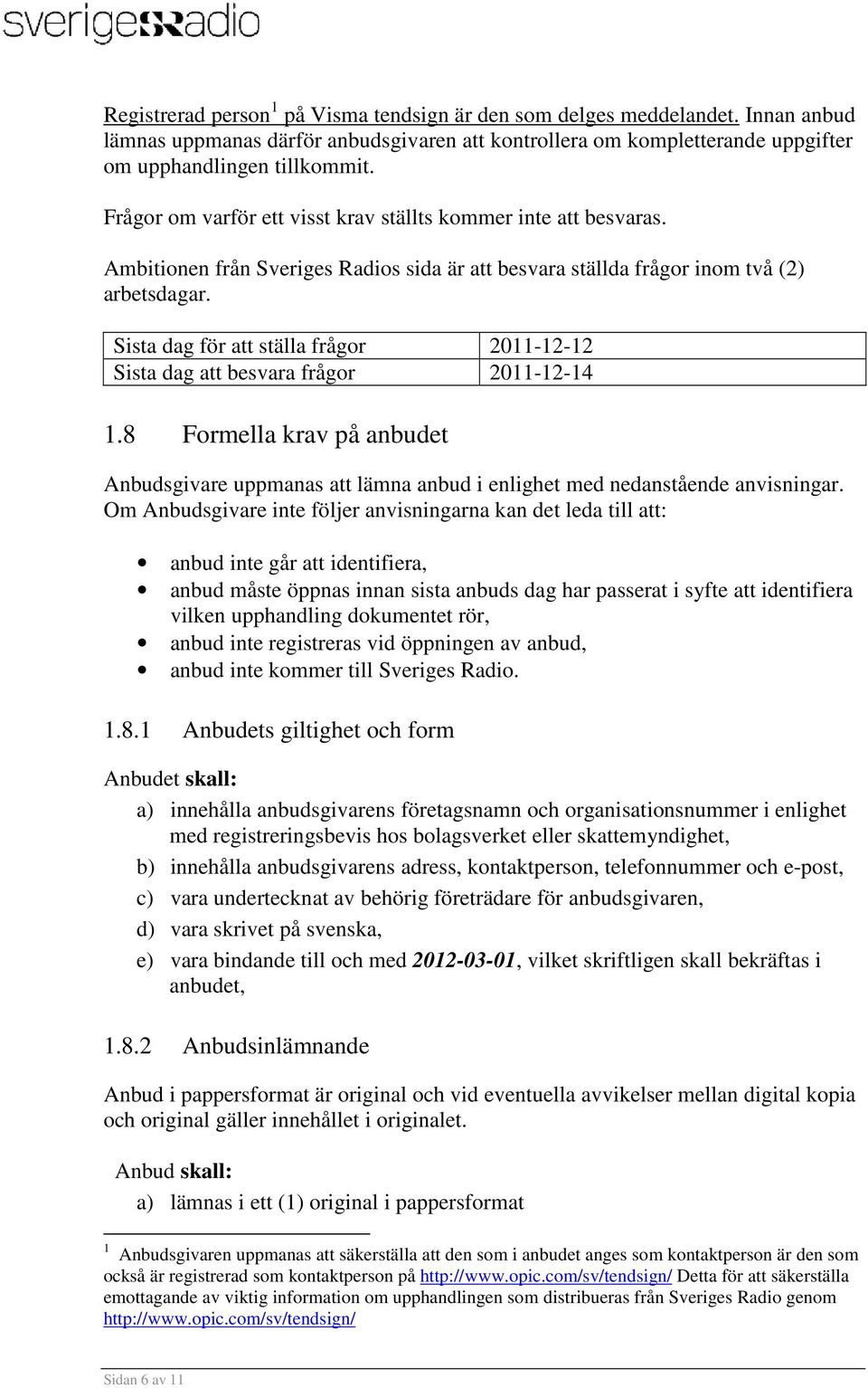 Sista dag för att ställa frågor 2011-12-12 Sista dag att besvara frågor 2011-12-14 1.8 Formella krav på anbudet Anbudsgivare uppmanas att lämna anbud i enlighet med nedanstående anvisningar.