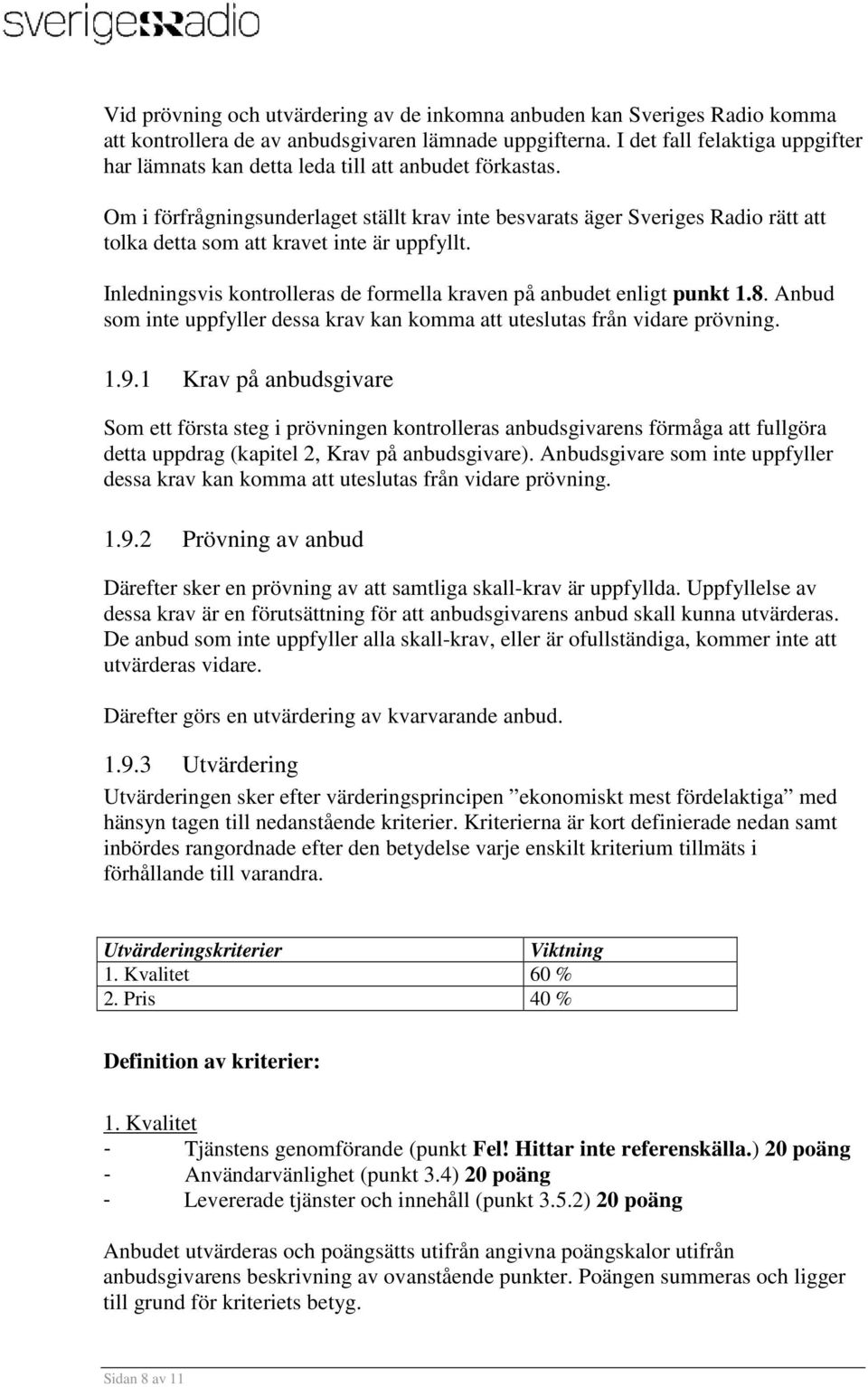 Om i förfrågningsunderlaget ställt krav inte besvarats äger Sveriges Radio rätt att tolka detta som att kravet inte är uppfyllt.