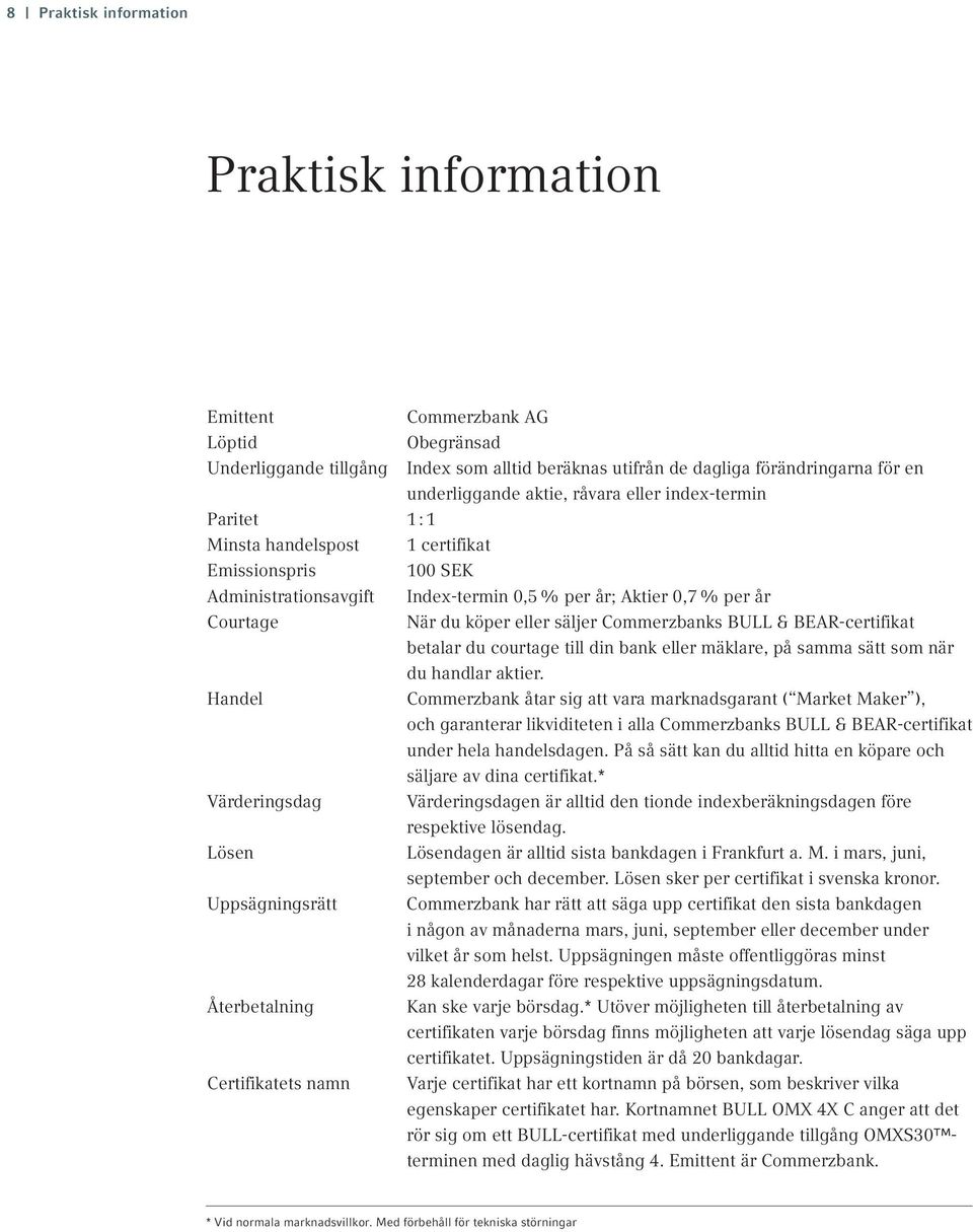 Commerzbanks BULL & BEAR-certifikat betalar du courtage till din bank eller mäklare, på samma sätt som när du handlar aktier.